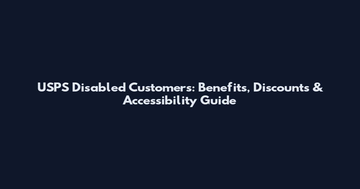 USPS Disabled Customers: Benefits, Discounts & Accessibility Guide