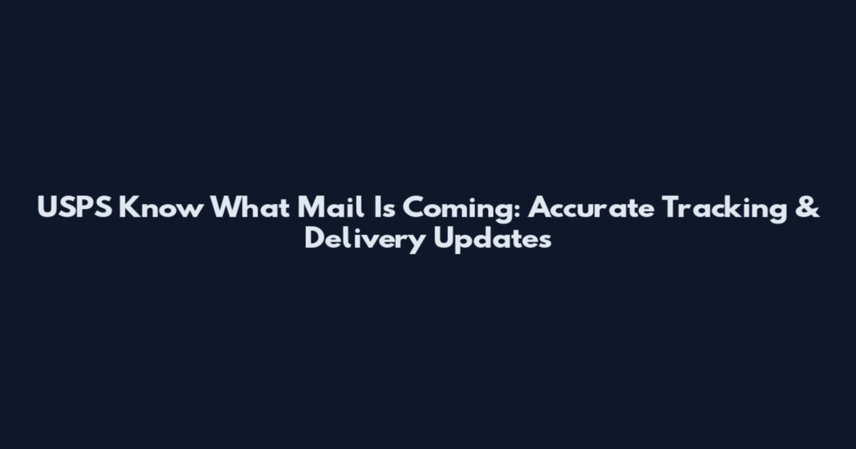 USPS Know What Mail Is Coming: Accurate Tracking & Delivery Updates