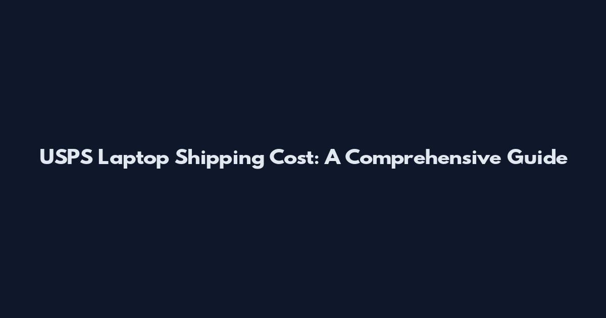 USPS Laptop Shipping Cost: A Comprehensive Guide