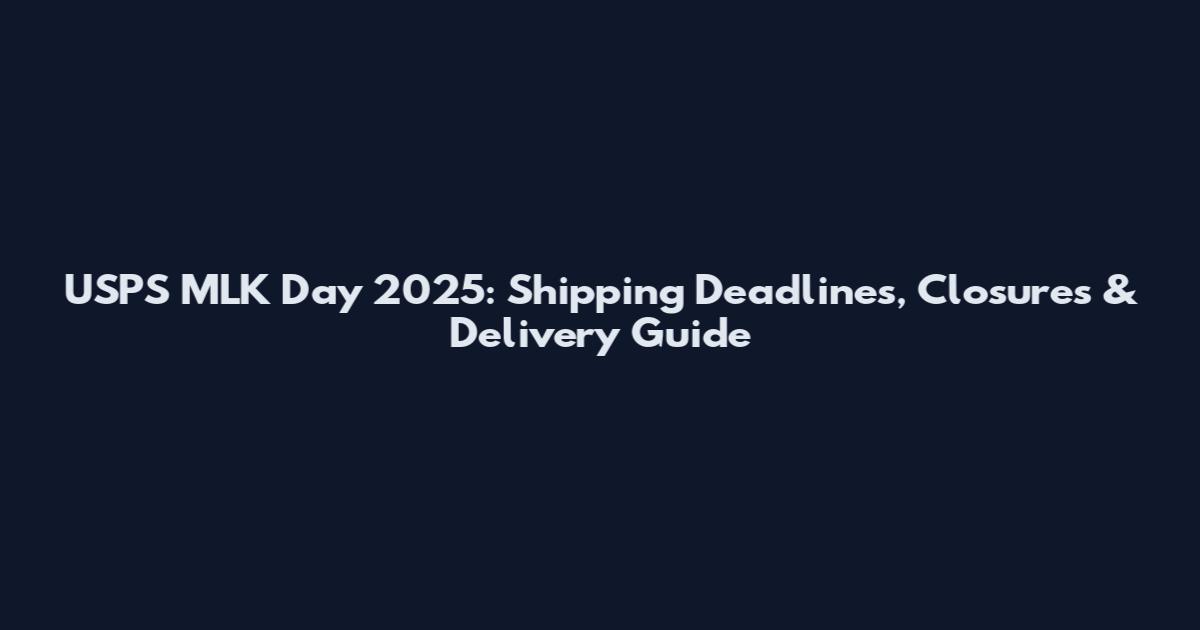 USPS MLK Day 2025: Shipping Deadlines, Closures & Delivery Guide