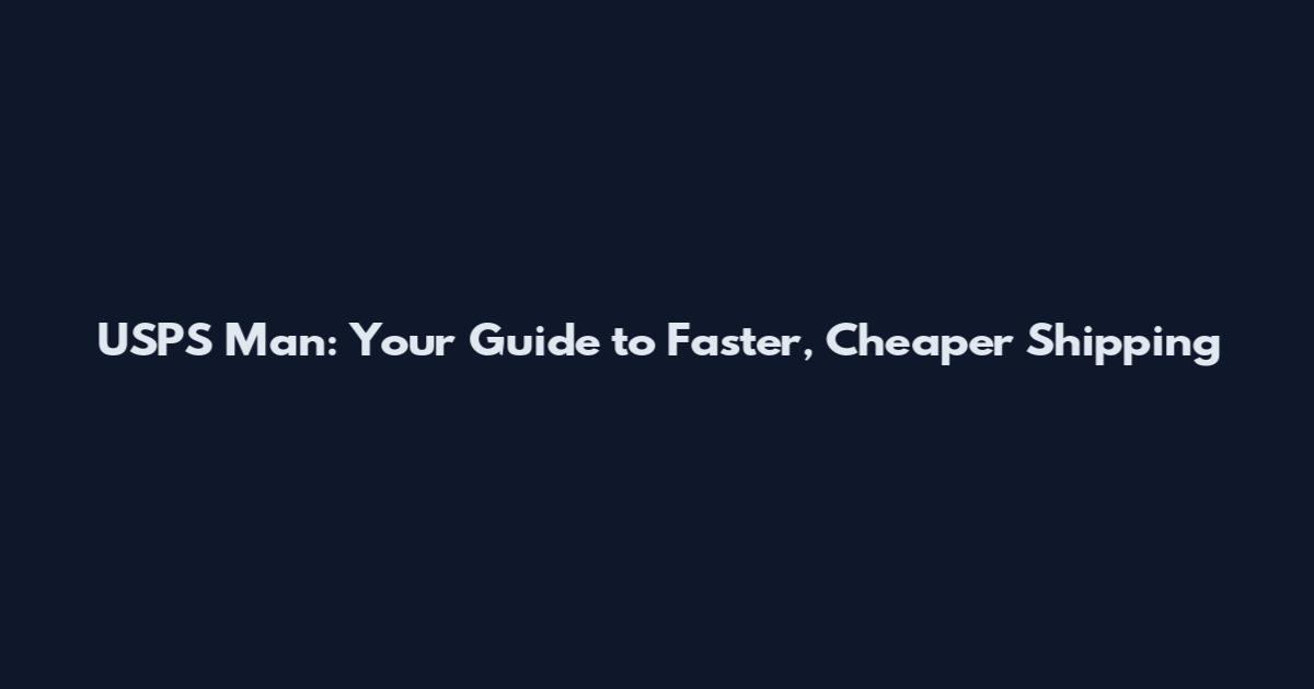 USPS Man: Your Guide to Faster, Cheaper Shipping