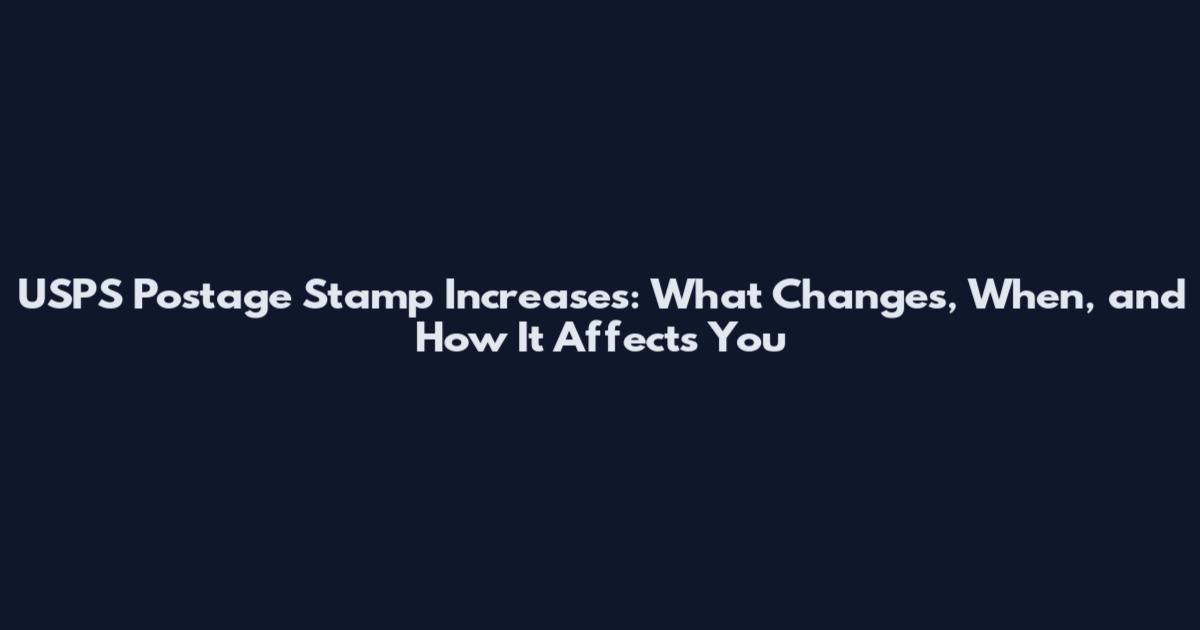 USPS Postage Stamp Increases: What Changes, When, and How It Affects You