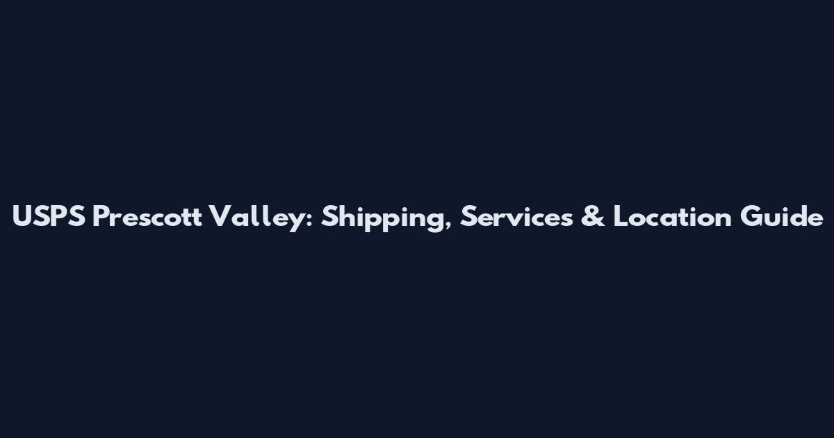 USPS Prescott Valley: Shipping, Services & Location Guide