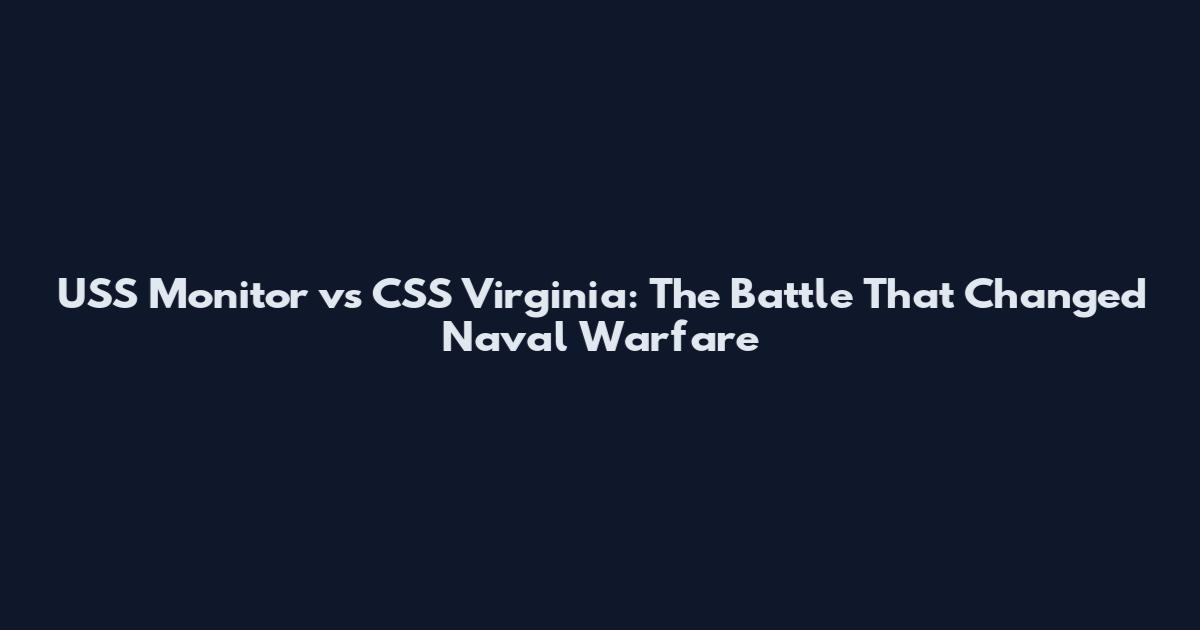 USS Monitor vs CSS Virginia: The Battle That Changed Naval Warfare