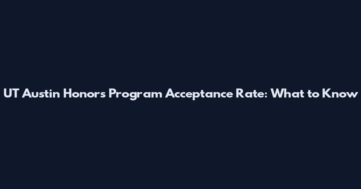 UT Austin Honors Program Acceptance Rate: What to Know