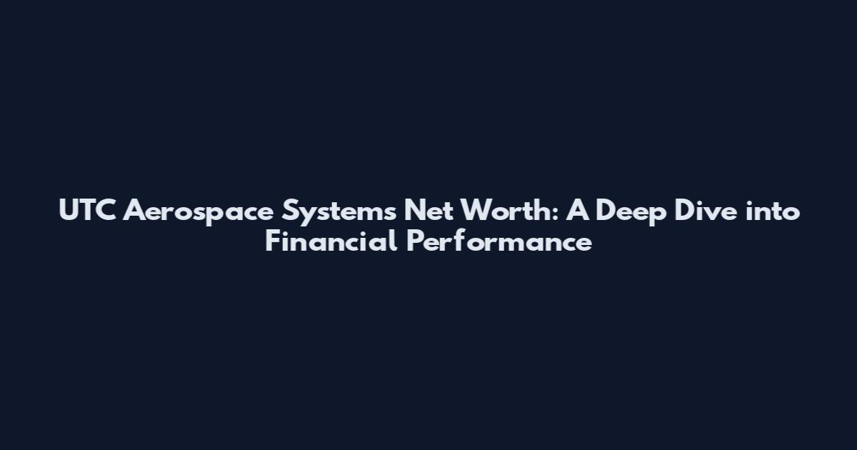 UTC Aerospace Systems Net Worth: A Deep Dive into Financial Performance