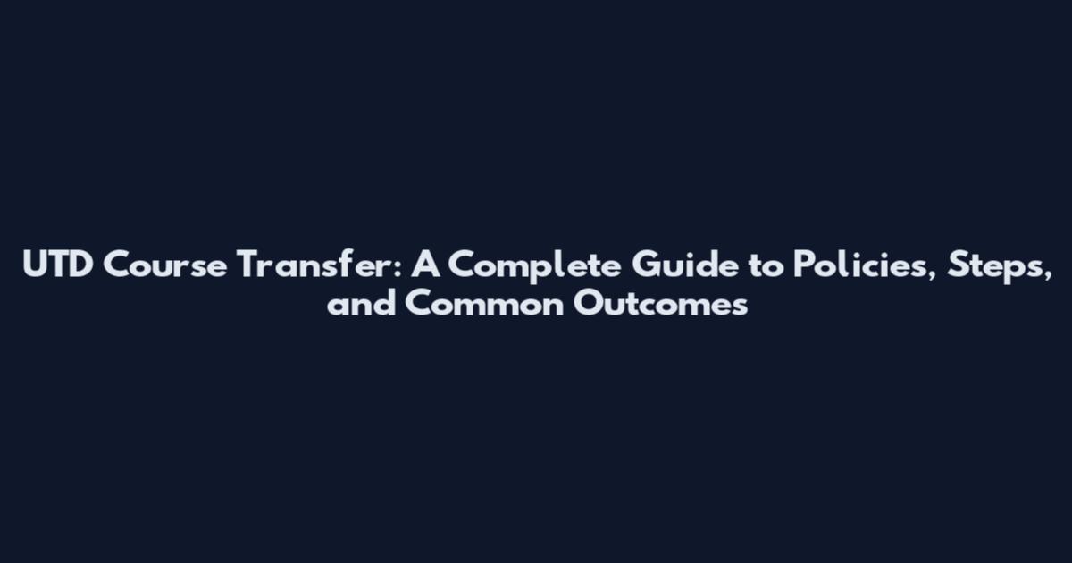 UTD Course Transfer: A Complete Guide to Policies, Steps, and Common Outcomes