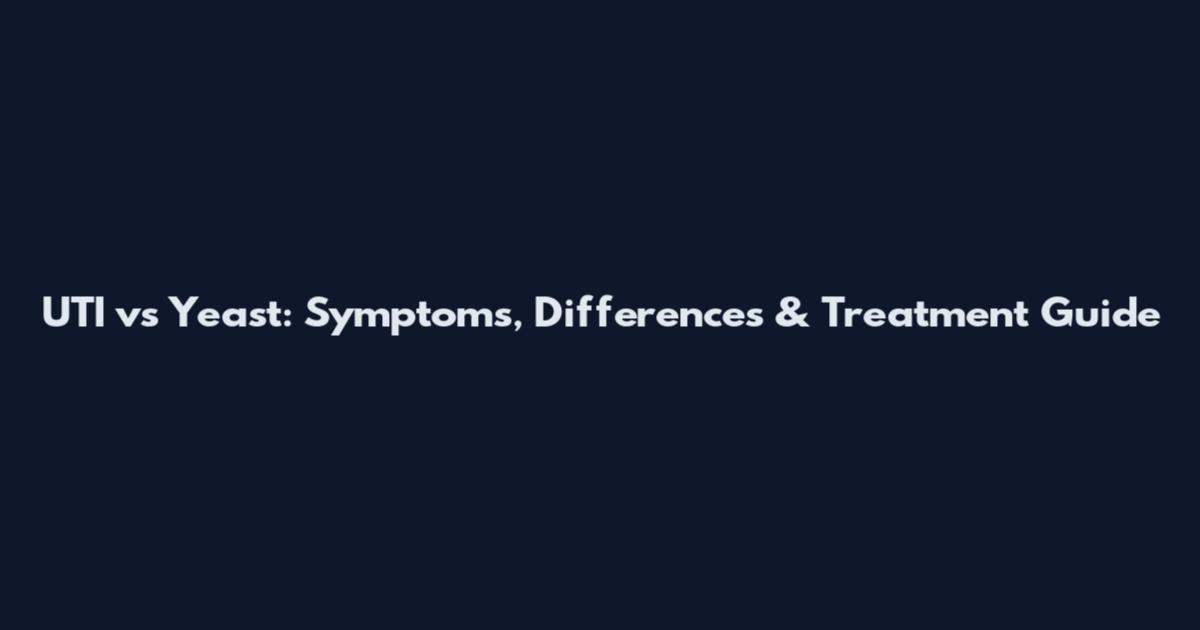UTI vs Yeast: Symptoms, Differences & Treatment Guide