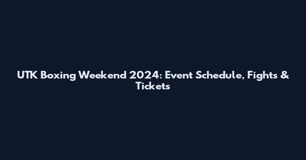 UTK Boxing Weekend 2024: Event Schedule, Fights & Tickets