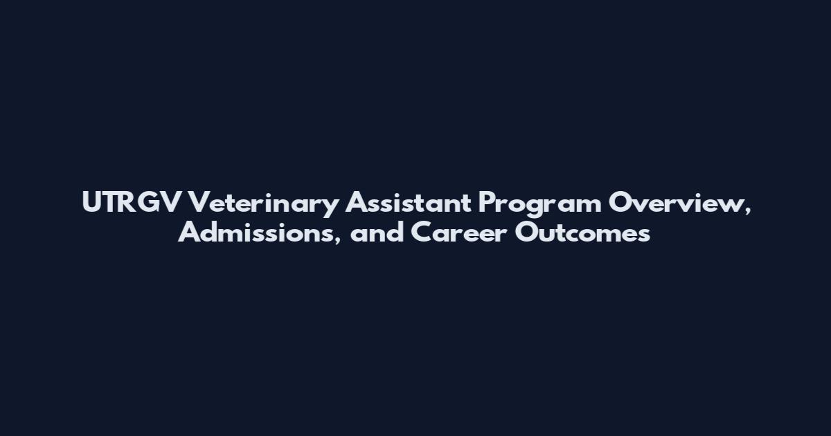 UTRGV Veterinary Assistant Program Overview, Admissions, and Career Outcomes