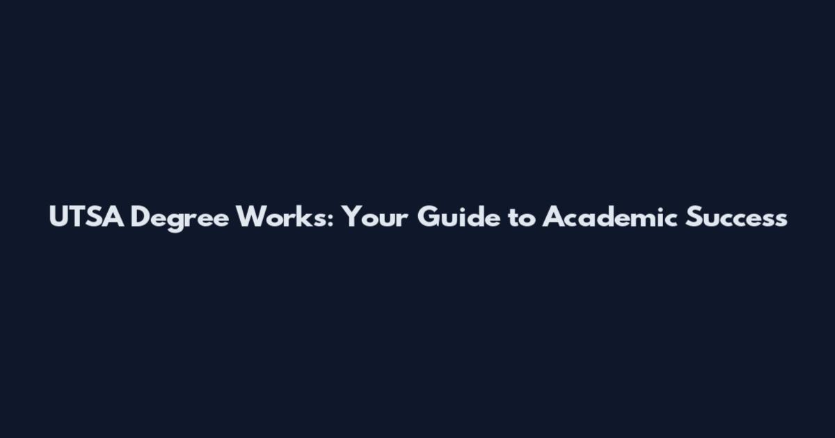 UTSA Degree Works: Your Guide to Academic Success