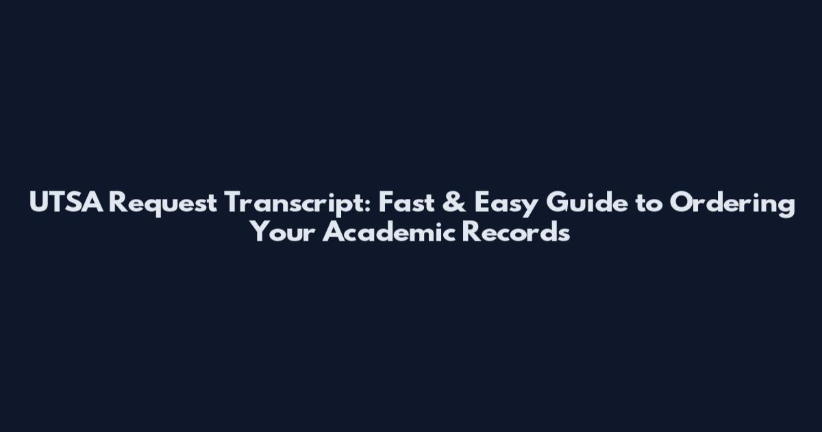 UTSA Request Transcript: Fast & Easy Guide to Ordering Your Academic Records