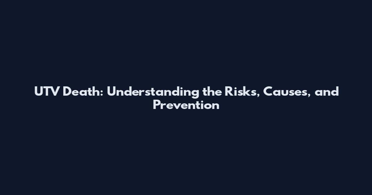 UTV Death: Understanding the Risks, Causes, and Prevention