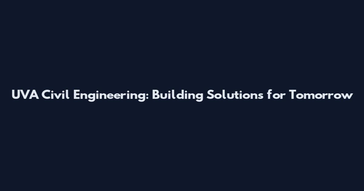 UVA Civil Engineering: Building Solutions for Tomorrow