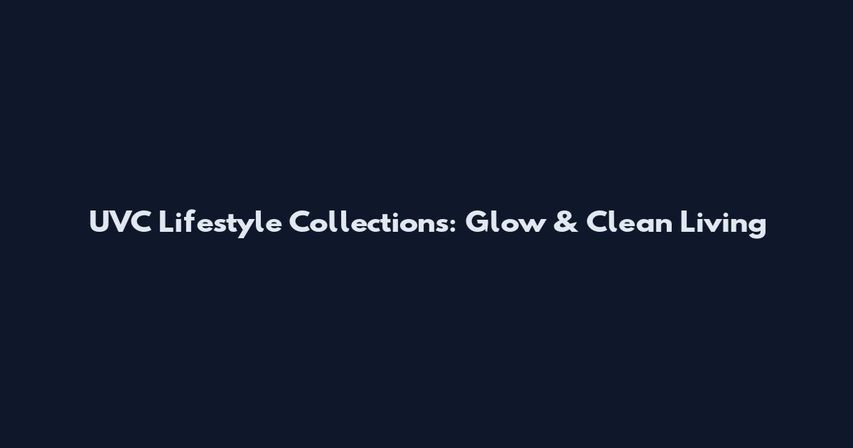 UVC Lifestyle Collections: Glow & Clean Living