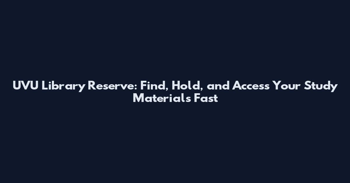 UVU Library Reserve: Find, Hold, and Access Your Study Materials Fast