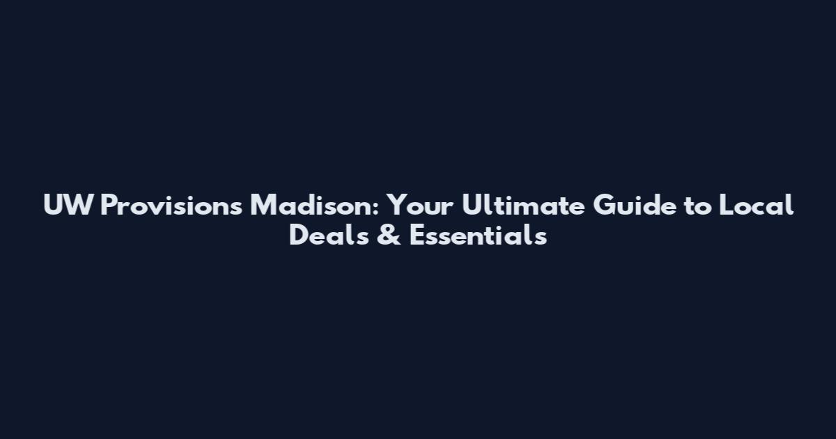UW Provisions Madison: Your Ultimate Guide to Local Deals & Essentials