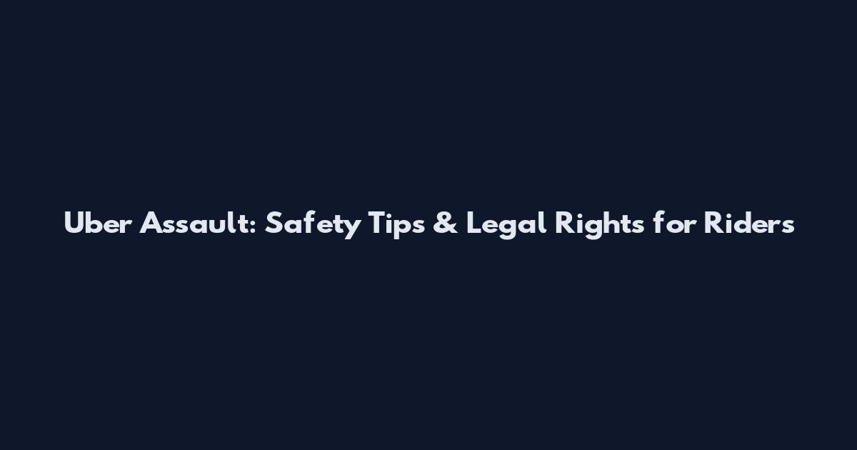 Uber Assault: Safety Tips & Legal Rights for Riders