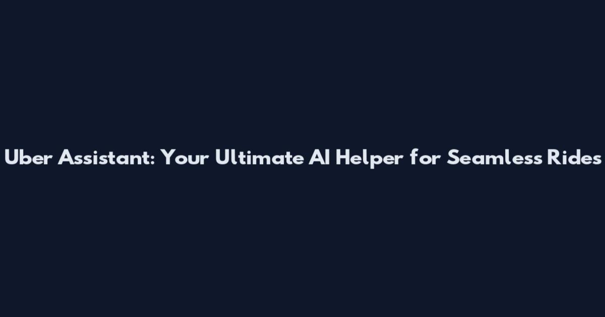 Uber Assistant: Your Ultimate AI Helper for Seamless Rides
