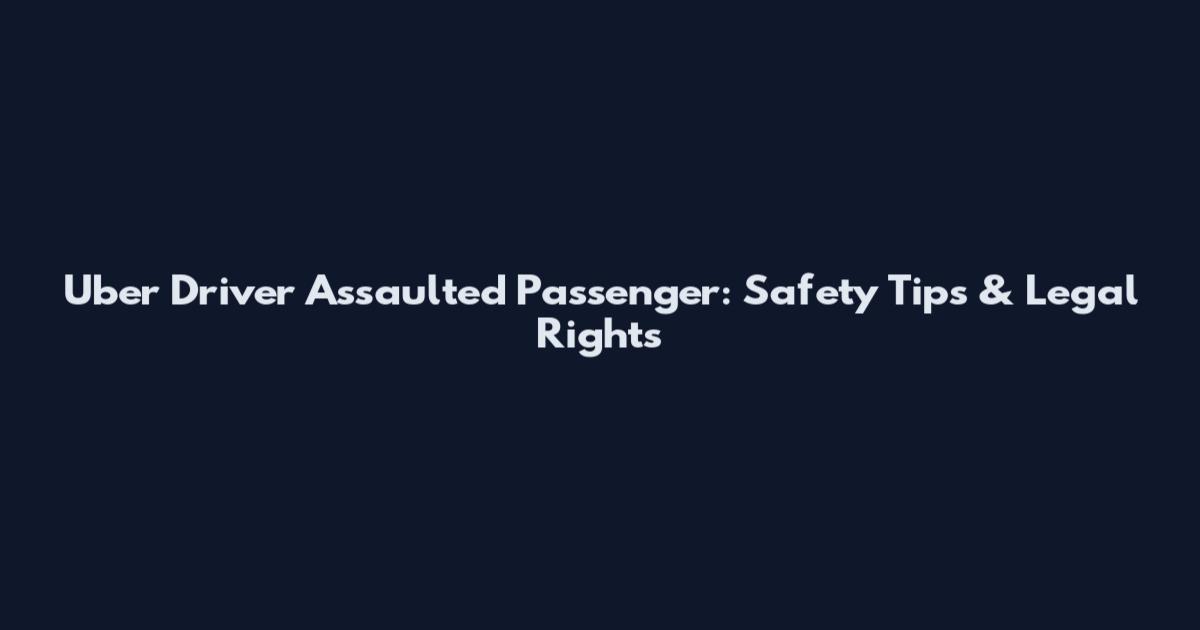 Uber Driver Assaulted Passenger: Safety Tips & Legal Rights