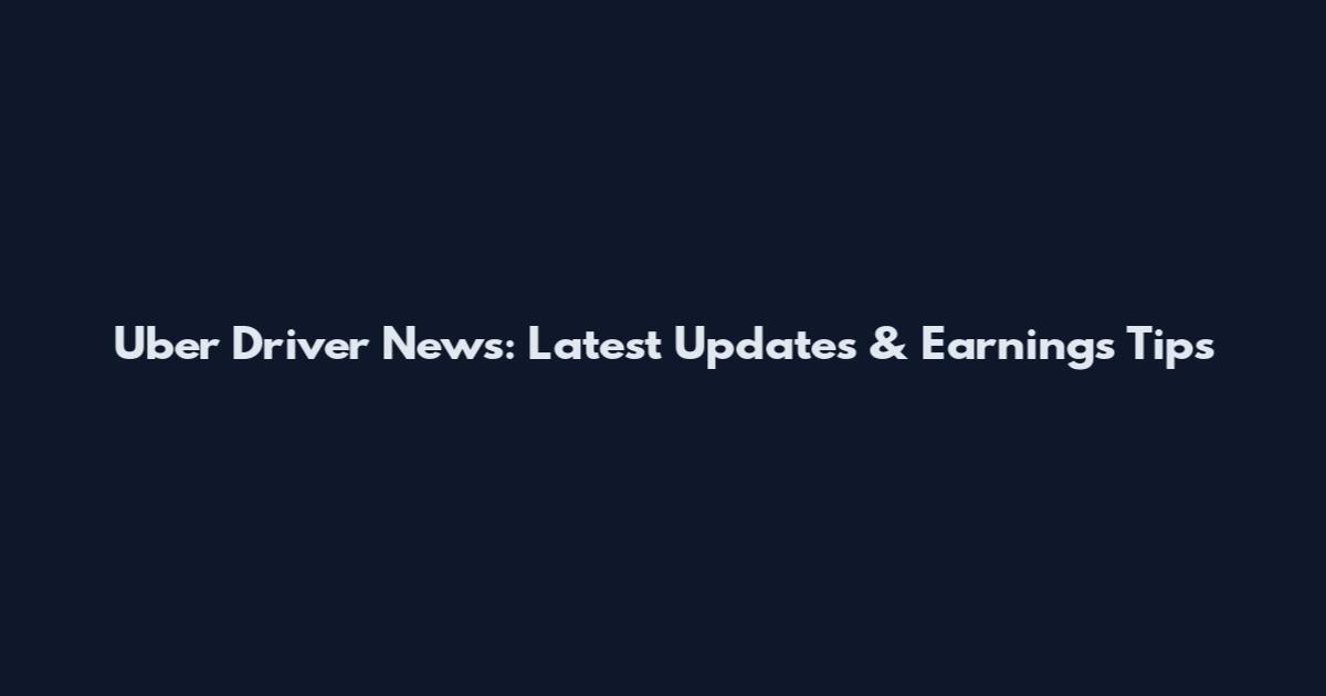 Uber Driver News: Latest Updates & Earnings Tips