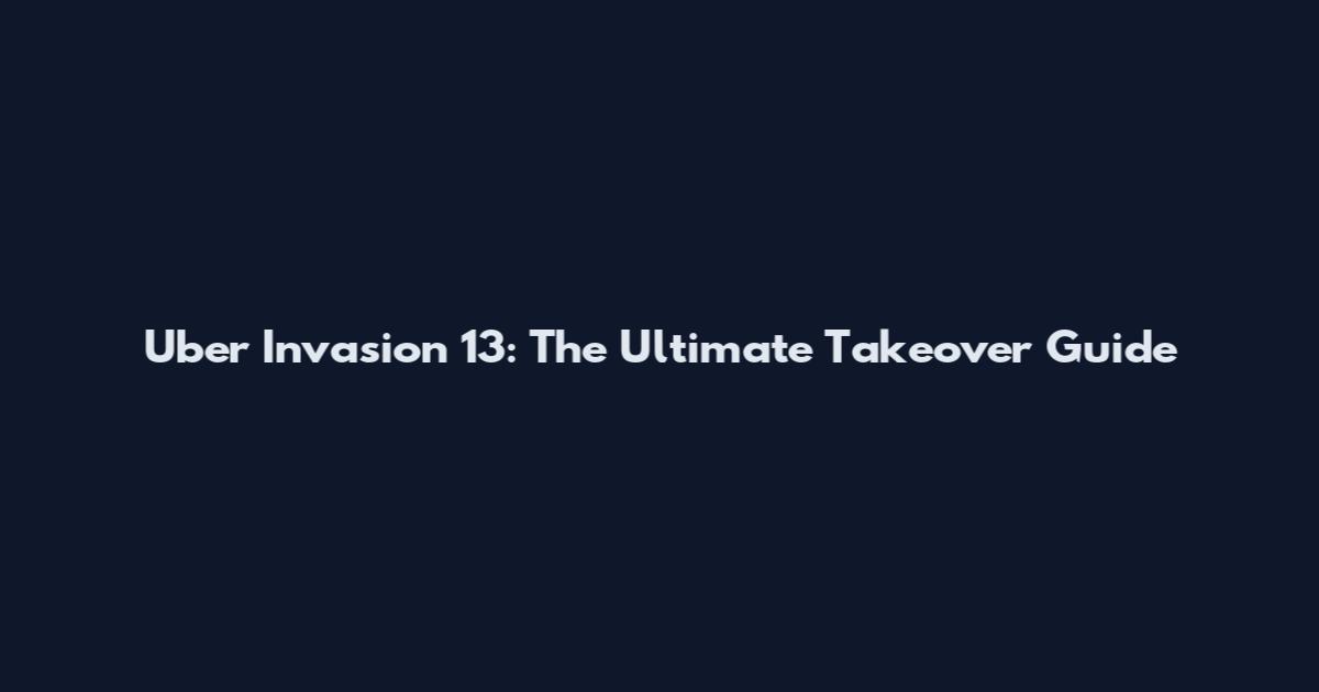 Uber Invasion 13: The Ultimate Takeover Guide