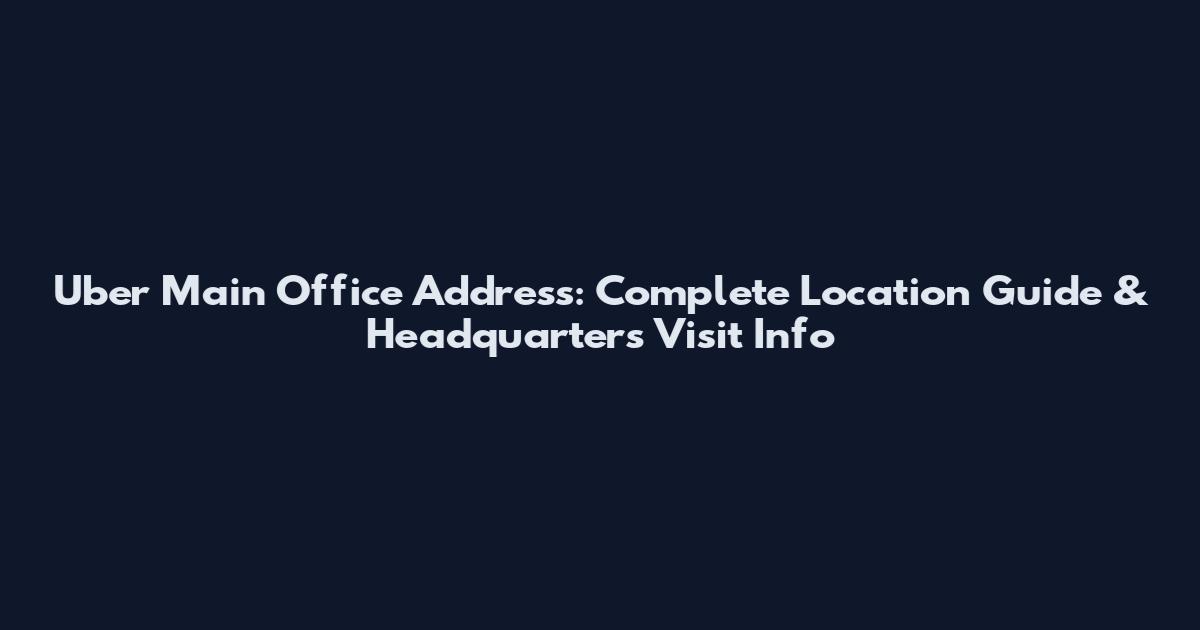Uber Main Office Address: Complete Location Guide & Headquarters Visit Info