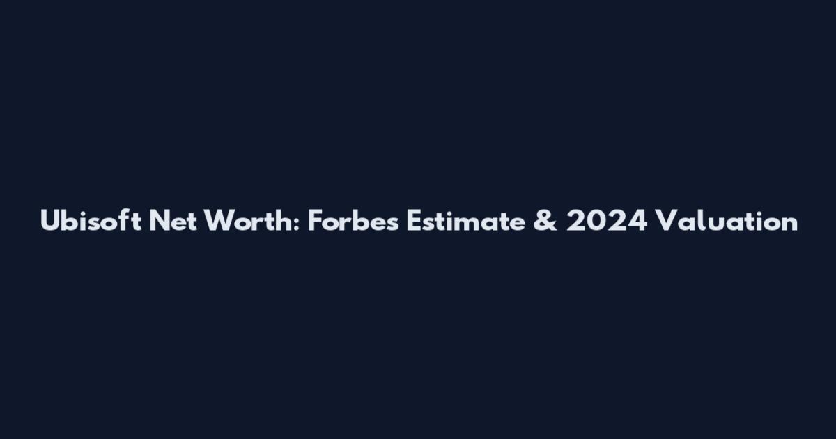 Ubisoft Net Worth: Forbes Estimate & 2024 Valuation