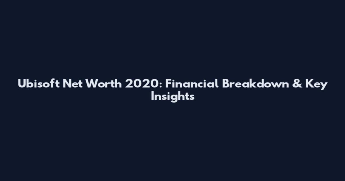 Ubisoft Net Worth 2020: Financial Breakdown & Key Insights
