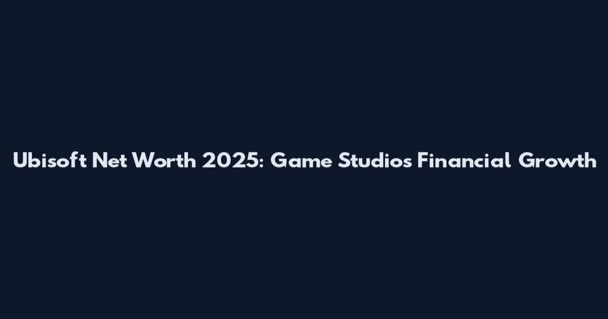Ubisoft Net Worth 2025: Game Studios Financial Growth