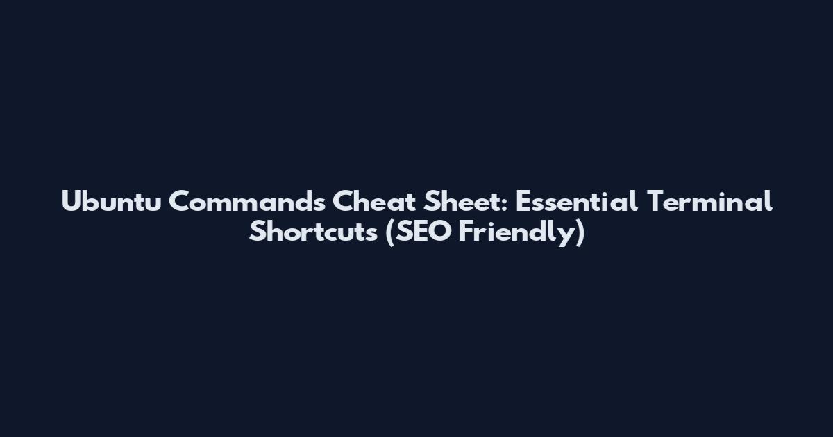 Ubuntu Commands Cheat Sheet: Essential Terminal Shortcuts (SEO Friendly)