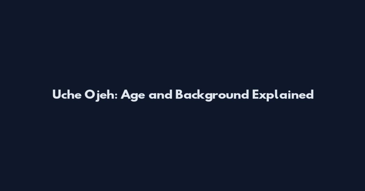 Uche Ojeh: Age and Background Explained