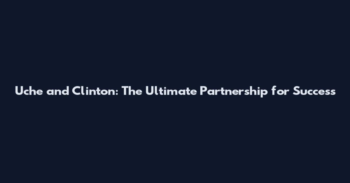 Uche and Clinton: The Ultimate Partnership for Success