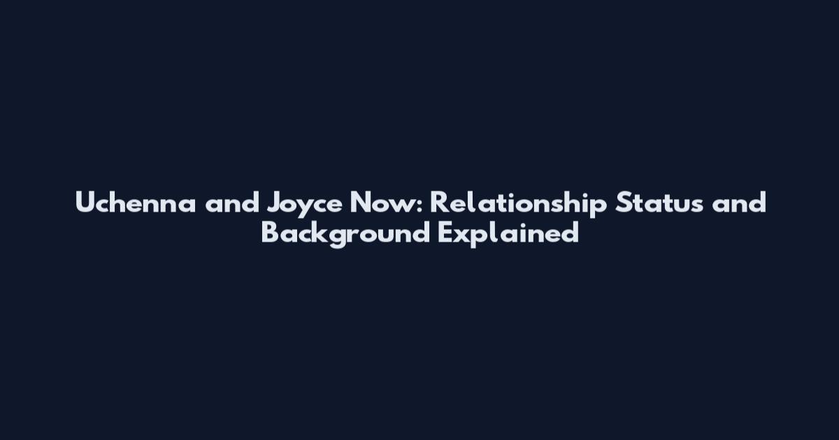 Uchenna and Joyce Now: Relationship Status and Background Explained