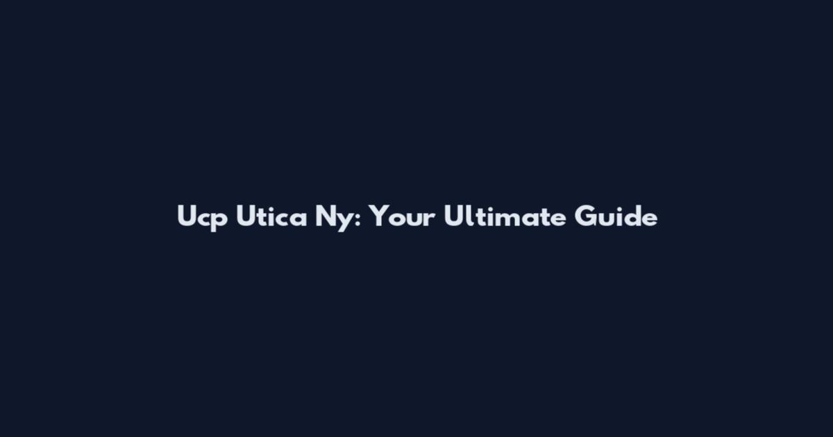Ucp Utica Ny: Your Ultimate Guide