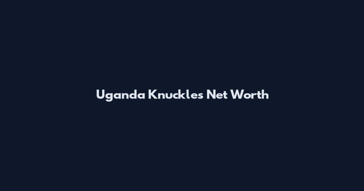 Uganda Knuckles Net Worth