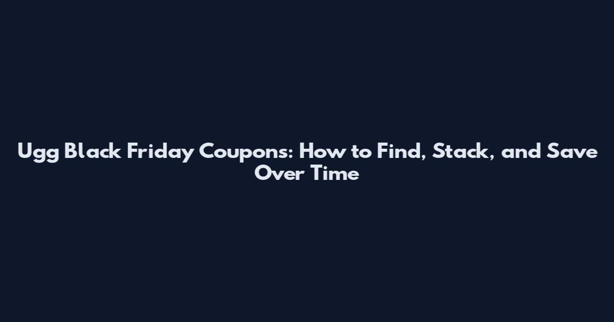 Ugg Black Friday Coupons: How to Find, Stack, and Save Over Time