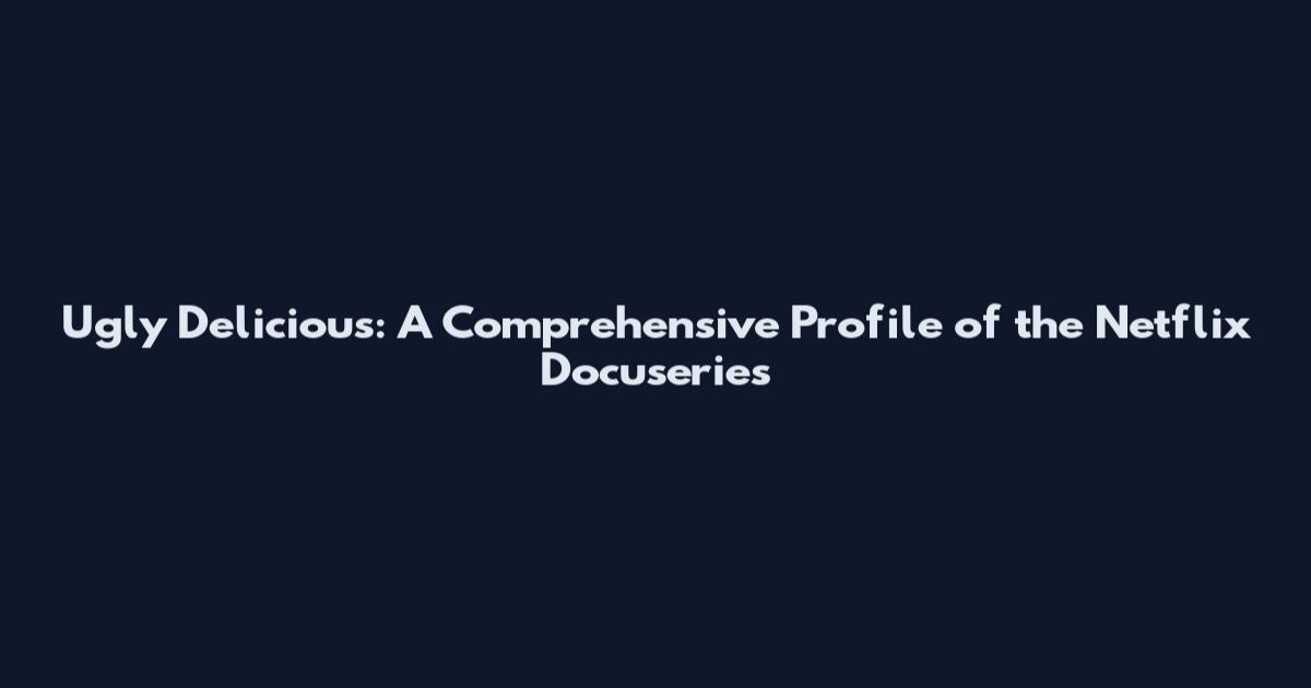 Ugly Delicious: A Comprehensive Profile of the Netflix Docuseries