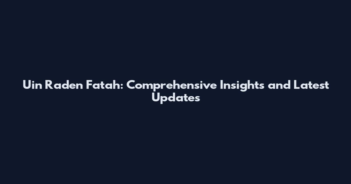 Uin Raden Fatah: Comprehensive Insights and Latest Updates