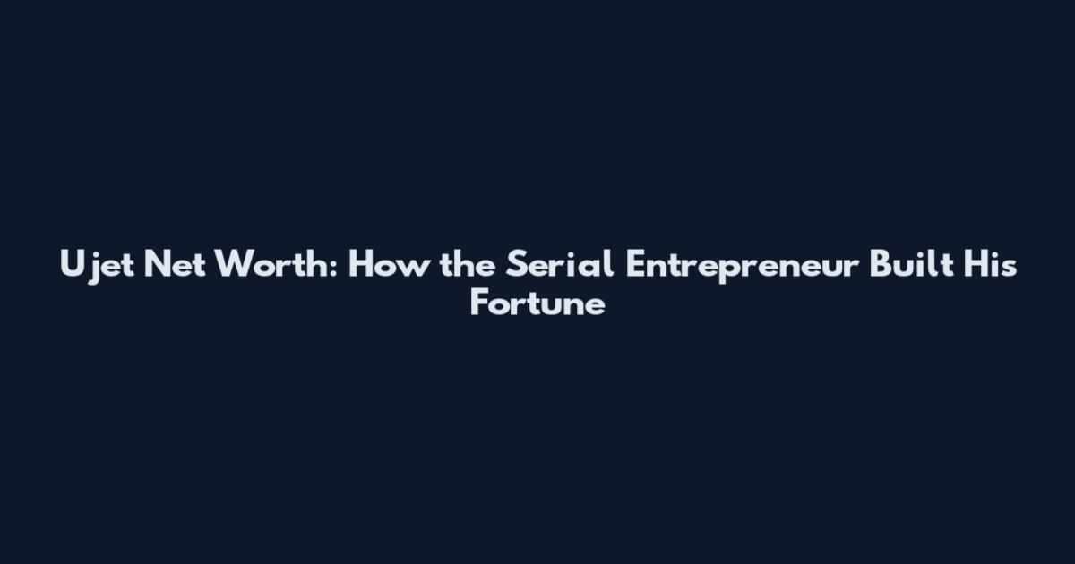 Ujet Net Worth: How the Serial Entrepreneur Built His Fortune