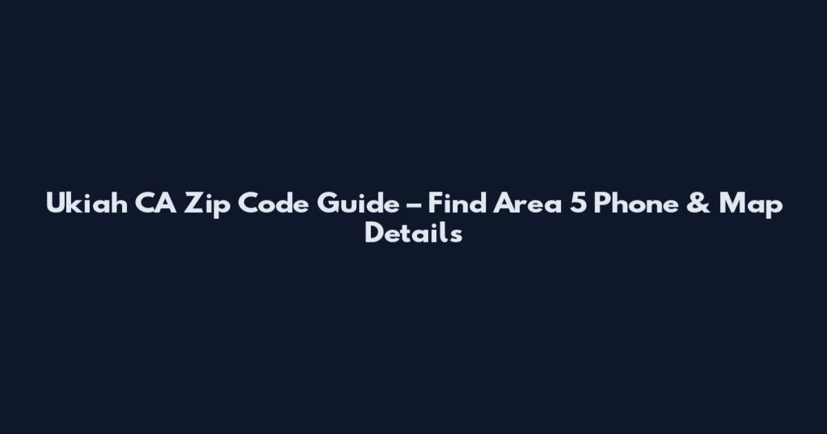Ukiah CA Zip Code Guide – Find Area 5 Phone & Map Details