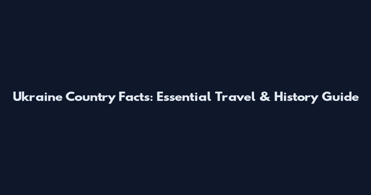 Ukraine Country Facts: Essential Travel & History Guide