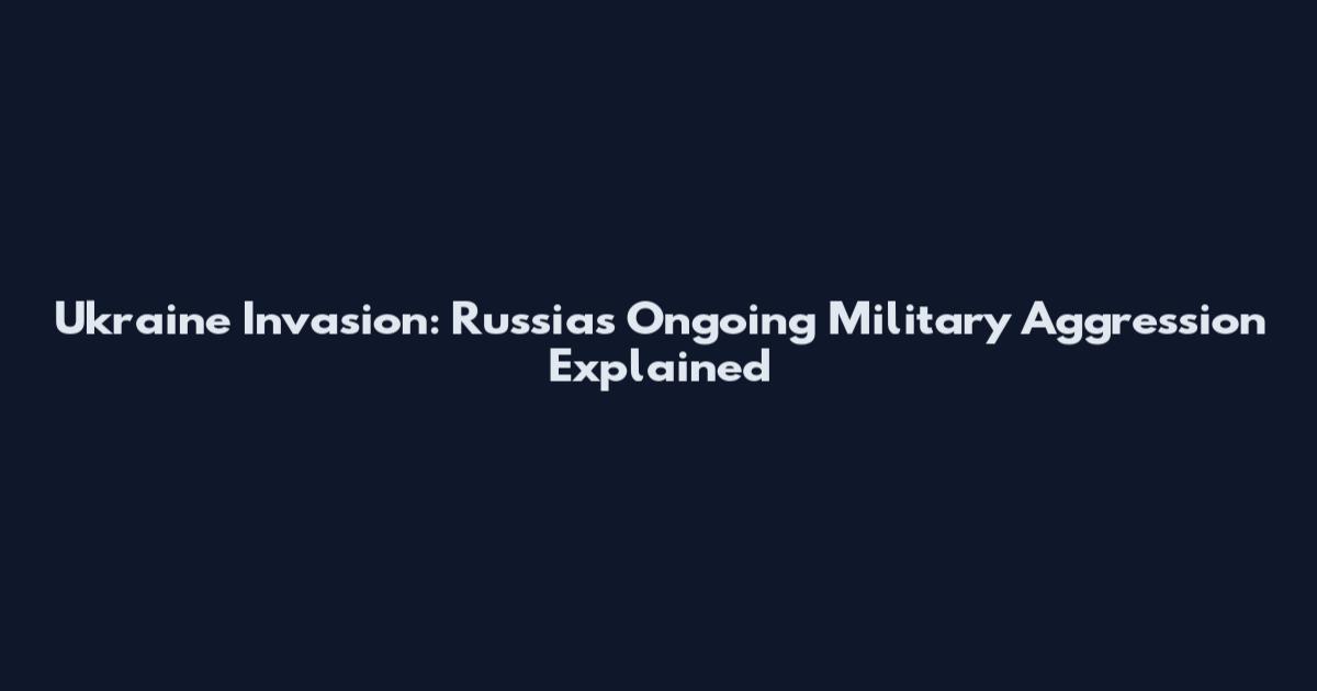Ukraine Invasion: Russia's Ongoing Military Aggression Explained