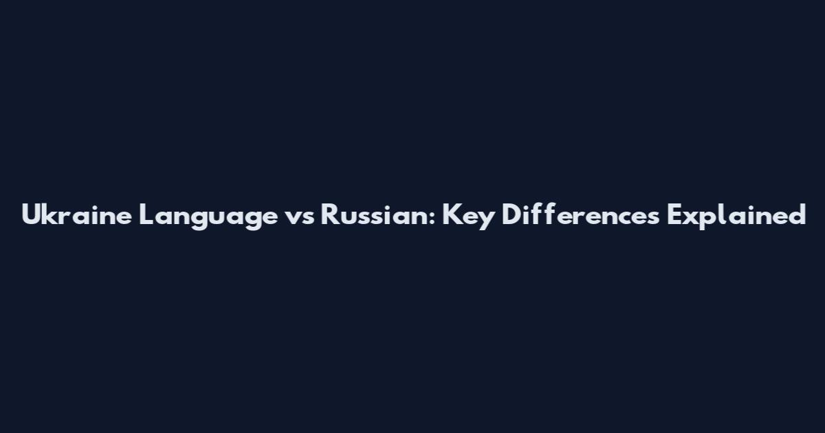 Ukraine Language vs Russian: Key Differences Explained