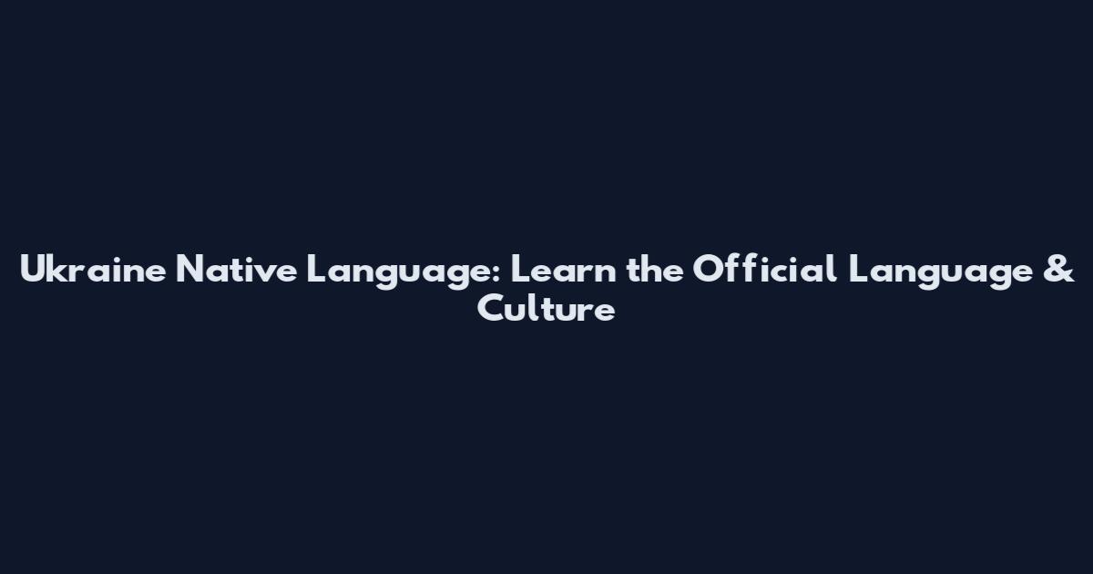 Ukraine Native Language: Learn the Official Language & Culture