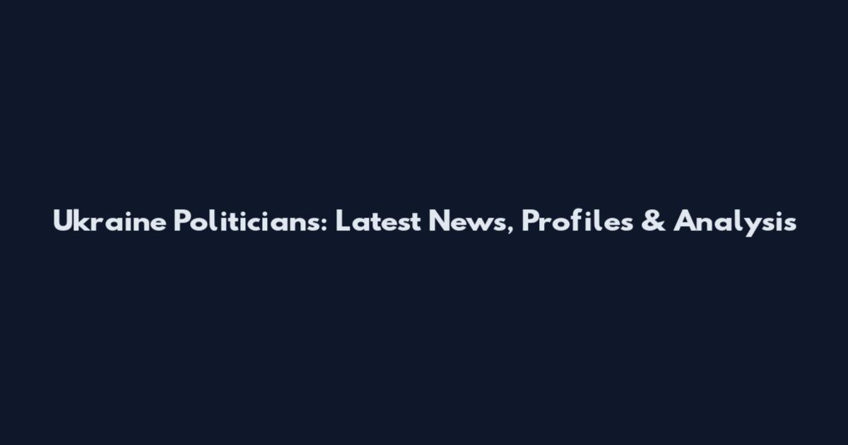 Ukraine Politicians: Latest News, Profiles & Analysis