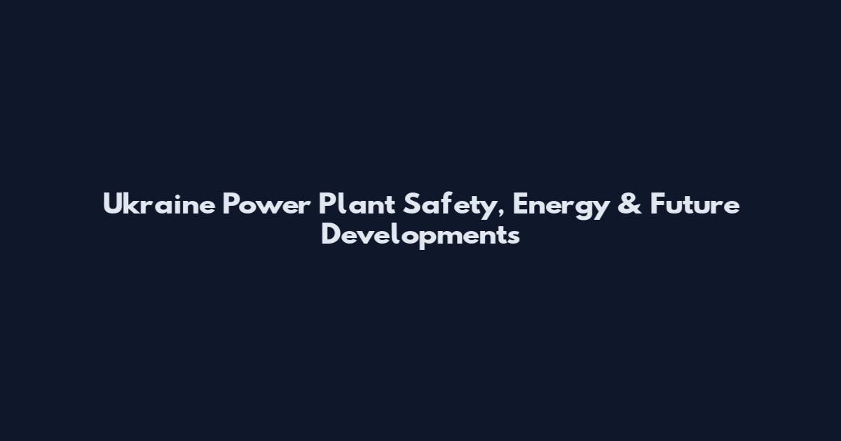 Ukraine Power Plant Safety, Energy & Future Developments