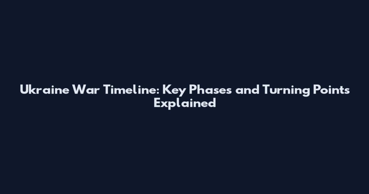 Ukraine War Timeline: Key Phases and Turning Points Explained