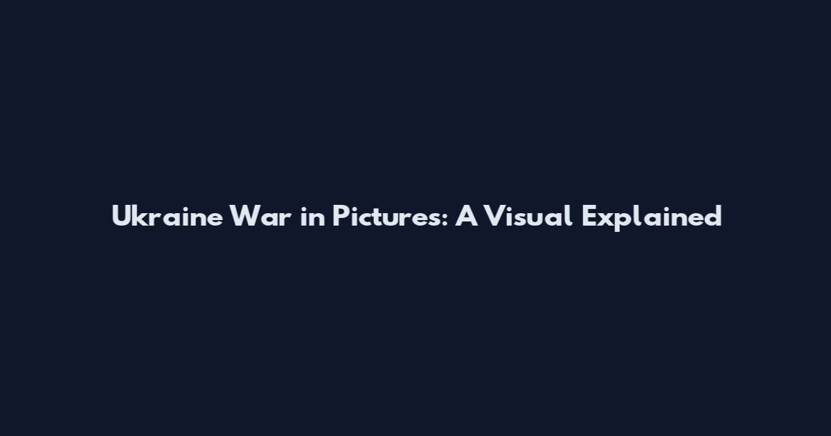 Ukraine War in Pictures: A Visual Explained