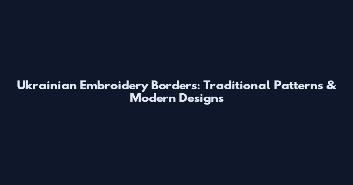 Ukrainian Embroidery Borders: Traditional Patterns & Modern Designs